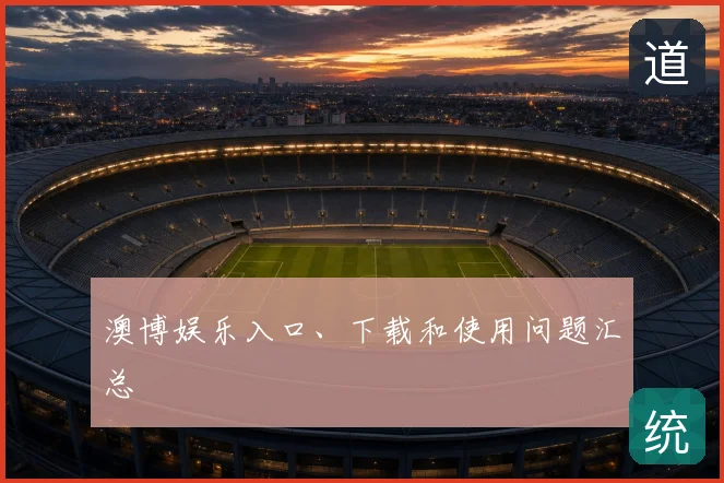 澳博娱乐入口、下载和使用问题汇总