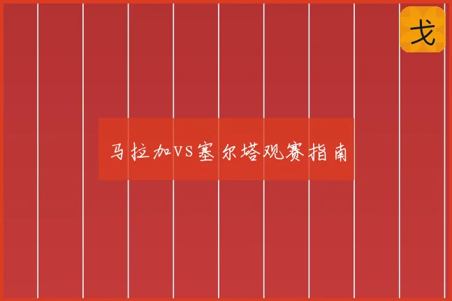 马拉加vs塞尔塔观赛指南