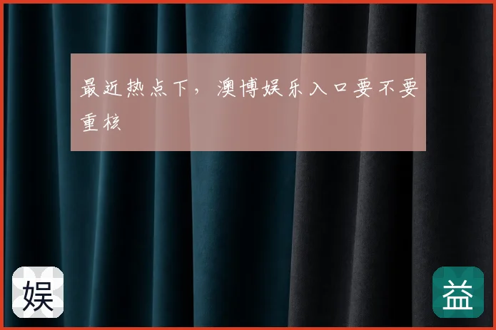 最近热点下，澳博娱乐入口要不要重核