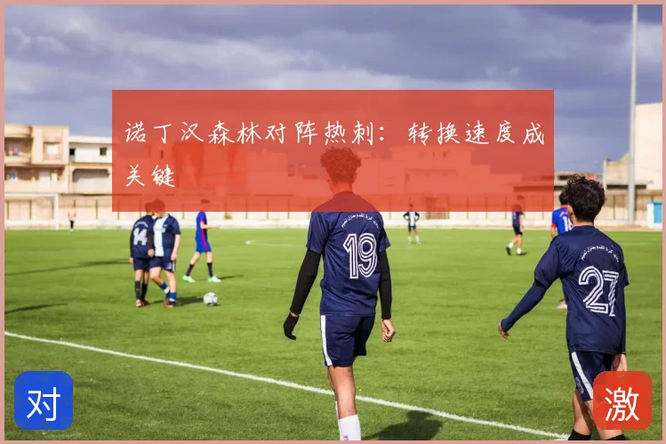 诺丁汉森林对阵热刺：转换速度成关键