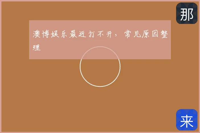 澳博娱乐最近打不开，常见原因整理