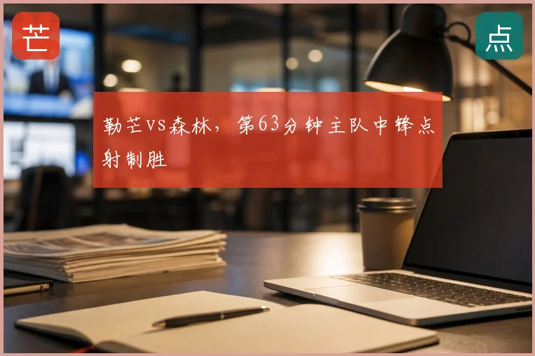 勒芒vs森林,第63分钟主队中锋点射制胜