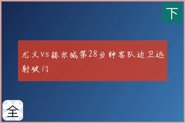 尤文vs赫尔城第28分钟客队边卫远射破门