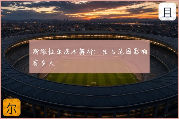 斯维拉尔技术解析：出击范围影响有多大
