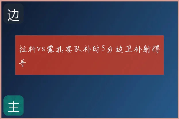 拉科vs蒙扎客队补时5分边卫补射得手