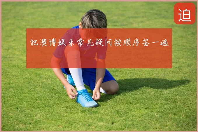 把澳博娱乐常见疑问按顺序答一遍