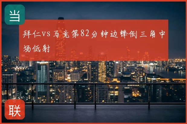 拜仁vs马竞第82分钟边锋倒三角中场低射