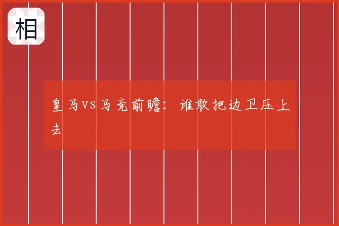 皇马vs马竞前瞻：谁敢把边卫压上去