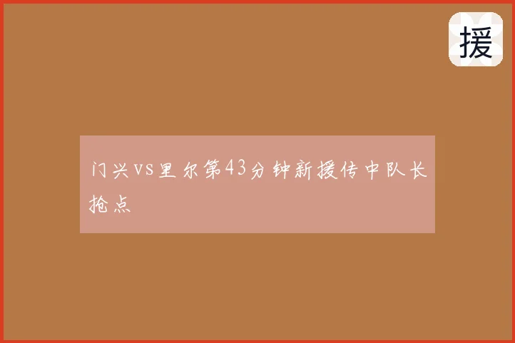 门兴vs里尔第43分钟新援传中队长抢点